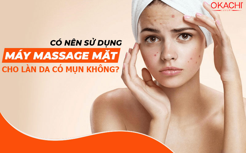 Có nên sử dụng máy massage mặt cho làn da có mụn không