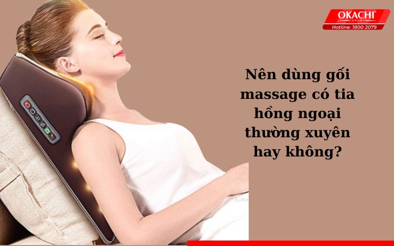 Nên dùng gối massage có tia hồng ngoại thường xuyên hay không?
