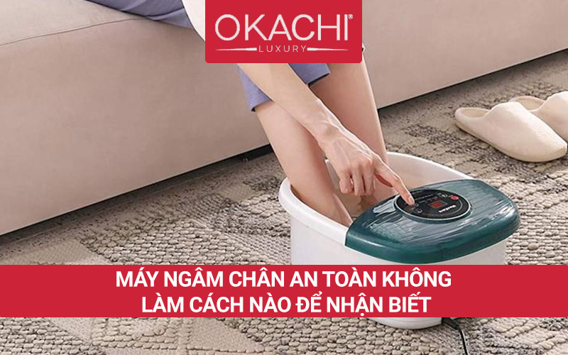 Máy ngâm chân có AN TOÀN không làm cách nào để nhận biết