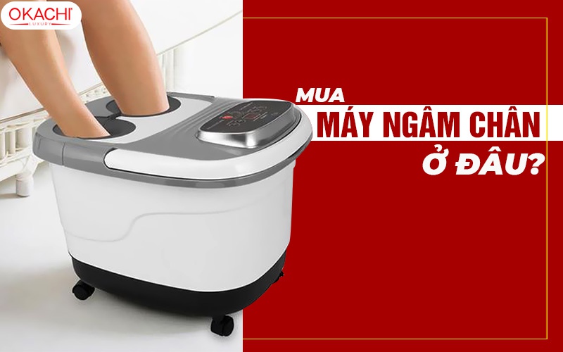 Mua máy ngâm chân ở đâu UY TÍN giá TỐT và chất lượng