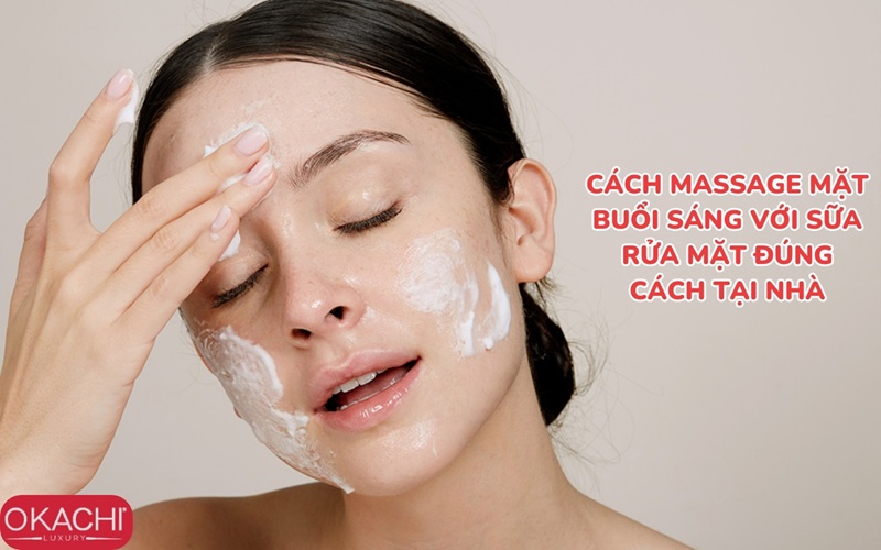 Cách massage mặt buổi sáng với sữa rửa mặt đúng cách tại nhà