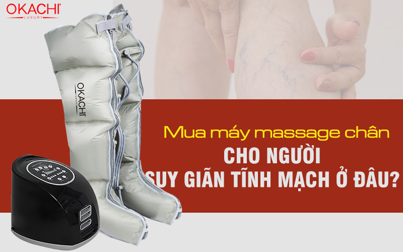 Mua máy massage chân cho người suy giãn tĩnh mạch ở đâu uy tín và chính hãng