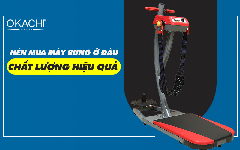 Nên mua máy rung ở đâu chất lượng hiệu quả