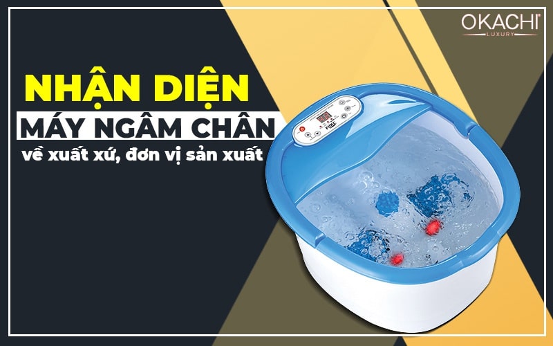 Nhận diện máy ngâm chân về xuất xứ, đơn vị sản xuất